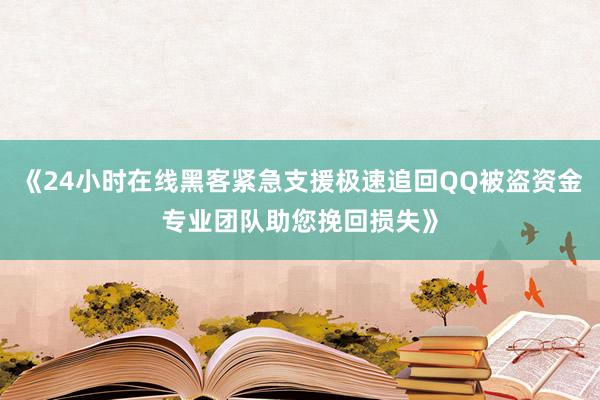 《24小时在线黑客紧急支援极速追回QQ被盗资金专业团队助您挽回损失》