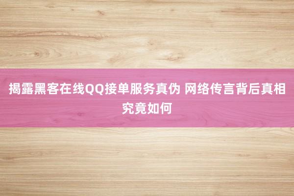 揭露黑客在线QQ接单服务真伪 网络传言背后真相究竟如何