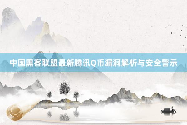 中国黑客联盟最新腾讯Q币漏洞解析与安全警示