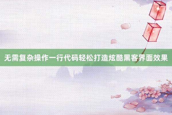 无需复杂操作一行代码轻松打造炫酷黑客界面效果