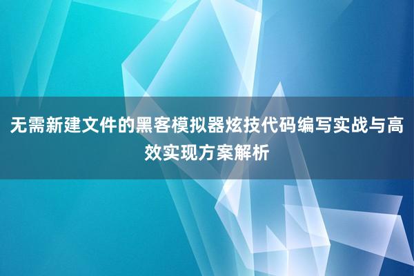 无需新建文件的黑客模拟器炫技代码编写实战与高效实现方案解析