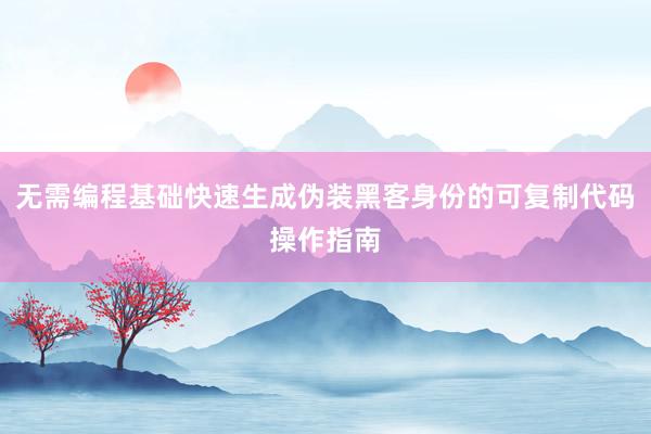无需编程基础快速生成伪装黑客身份的可复制代码操作指南