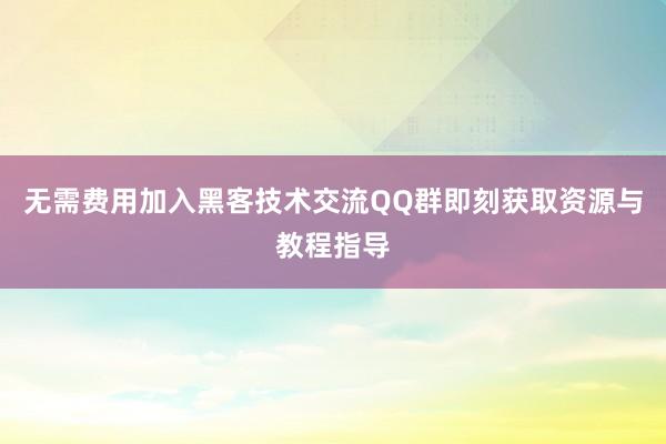 无需费用加入黑客技术交流QQ群即刻获取资源与教程指导