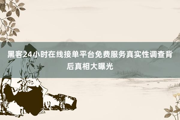 黑客24小时在线接单平台免费服务真实性调查背后真相大曝光