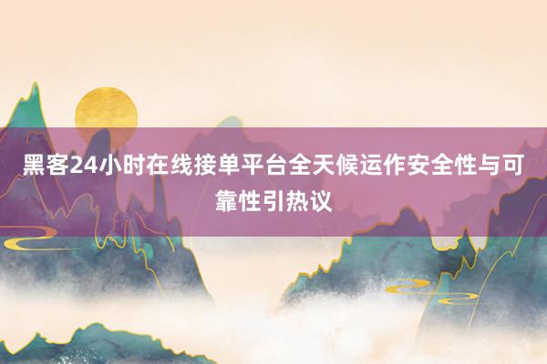 黑客24小时在线接单平台全天候运作安全性与可靠性引热议