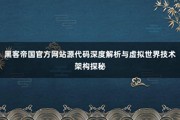 黑客帝国官方网站源代码深度解析与虚拟世界技术架构探秘