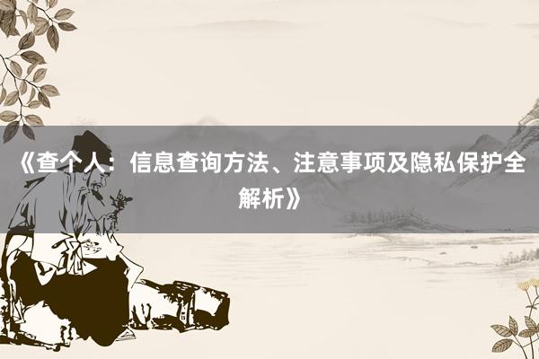 《查个人：信息查询方法、注意事项及隐私保护全解析》
