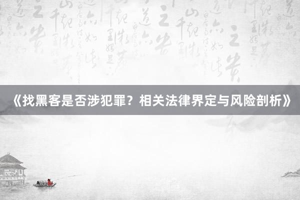 《找黑客是否涉犯罪？相关法律界定与风险剖析》